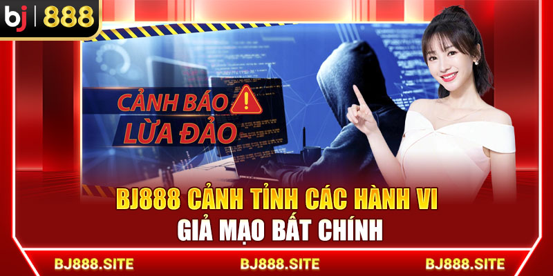BJ888 cảnh tỉnh các hành vi giả mạo bất chính