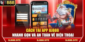 Cách Tải App BJ888 Nhanh Gọn Và An Toàn Về Điện Thoại