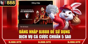 Đăng Nhập BJ888 Để Sử Dụng Dịch Vụ Cá Cược Chuẩn 5 Sao