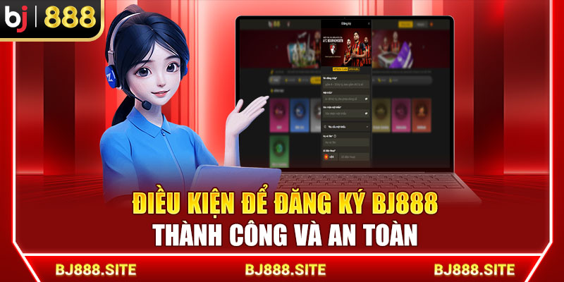 Điều kiện để đăng ký BJ888 thành công và an toàn