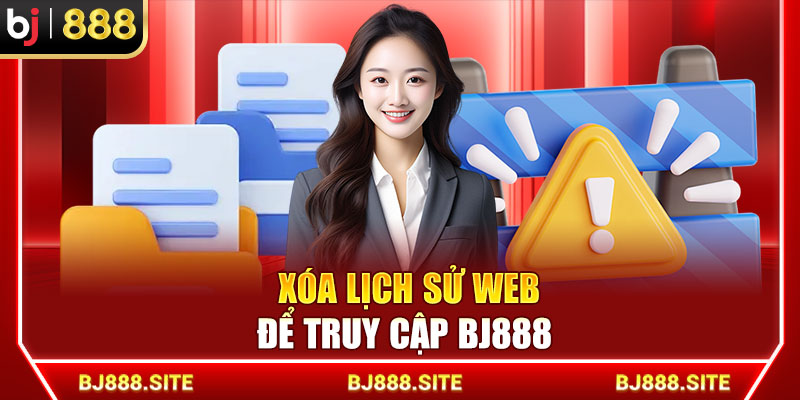 Xóa lịch sử web để truy cập BJ888