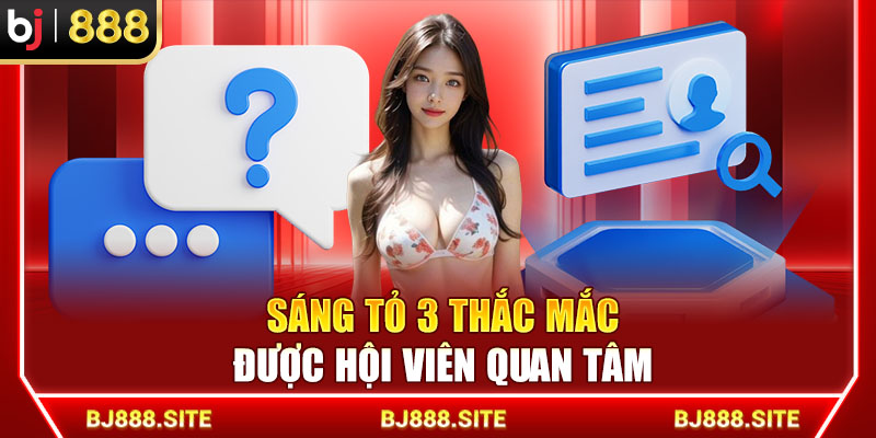 Sáng tỏ 3 thắc mắc được hội viên quan tâm